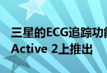 三星的ECG追踪功能已在Galaxy Watch 3和Active 2上推出