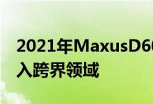 2021年MaxusD60以1.148M的PHP起价进入跨界领域