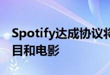 Spotify达成协议将其独家播客转变为电视节目和电影