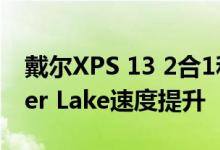 戴尔XPS 13 2合1和13获得第11代Intel Tiger Lake速度提升