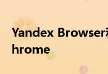 Yandex Browser和Safari取代了Google Chrome