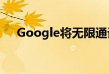 Google将无限通话时间延长至3月31日