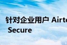 针对企业用户 Airtel宣布推出安全服务Airtel Secure