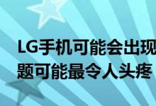 LG手机可能会出现所有问题 其中操作上的问题可能最令人头疼