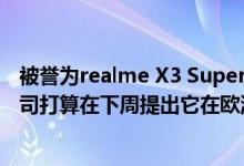 被誉为realme X3 SuperZoom  这将成为现实很快 随着公司打算在下周提出它在欧洲