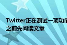 Twitter正在测试一项功能 该功能将要求用户在平台上共享之前先阅读文章