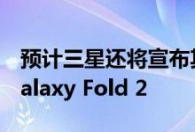 预计三星还将宣布其第二代可折叠智能手机Galaxy Fold 2