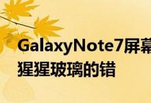 GalaxyNote7屏幕不耐刮康宁澄清这不是大猩猩玻璃的错