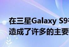 在三星Galaxy S9有着悠久的历史蓝牙问题 造成了许多的主要功能