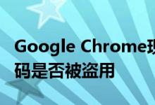 Google Chrome现在会通知用户其保存的密码是否被盗用