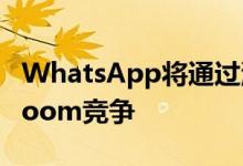 WhatsApp将通过浏览器的视频通话功能与Zoom竞争