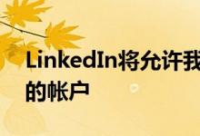 LinkedIn将允许我们将媒体内容附加到我们的帐户