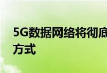 5G数据网络将彻底改变我们彼此之间的通信方式