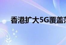 香港扩大5G覆盖范围将达到600个场所