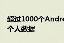 超过1000个Android应用程序欺骗性地收集个人数据