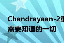 Chandrayaan-2重新安排在7月22日发射你需要知道的一切