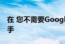 在 您不需要Google手机即可拥有Google助手