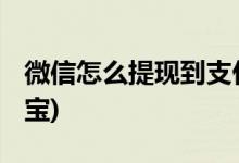 微信怎么提现到支付宝 (微信如何提现到支付宝)