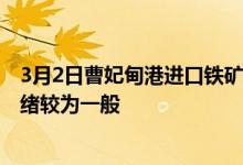 3月2日曹妃甸港进口铁矿全天价格上涨10-25。市场交投情绪较为一般