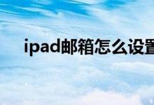 ipad邮箱怎么设置 (iPad如何设置邮箱)