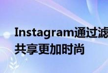 Instagram通过滤镜和增强功能使移动照片共享更加时尚