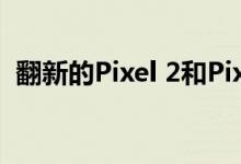 翻新的Pixel 2和Pixel 2 XL仅售390美元起