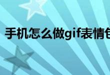 手机怎么做gif表情包(gif表情包手机怎么做)