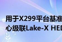 用于X299平台基准测试的英特尔18核和10核心级联Lake-X HEDT CPU