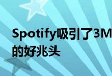 Spotify吸引了3M付费用户 这是流媒体音乐的好兆头