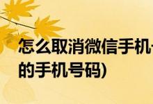 怎么取消微信手机号绑定(微信怎么解除绑定的手机号码)