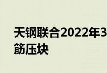 天钢联合2022年3月4日零点执行价格1、钢筋压块