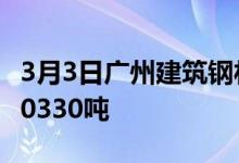 3月3日广州建筑钢材20家样本贸易商共成交20330吨