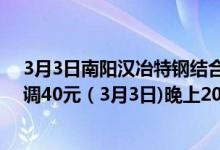 3月3日南阳汉冶特钢结合市场行情经研究决定:废钢价格上调40元（3月3日)晚上20:00执行。