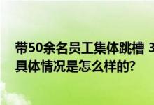 带50余名员工集体跳槽 3人被刑拘 因涉嫌侵犯商业秘密罪 具体情况是怎么样的?