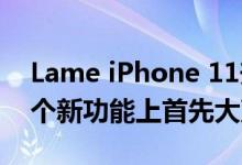 Lame iPhone 11升级 苹果公司至少在另一个新功能上首先大声喊叫