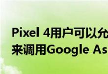 Pixel 4用户可以允许用户通过举起Pixel手机来调用Google Assistant