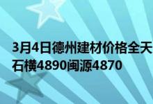 3月4日德州建材价格全天累涨10。螺纹莱钢4900永锋4890石横4890闽源4870