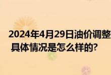 2024年4月29日油价调整最新消息：或将迎来龙年油价首降 具体情况是怎么样的?