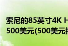 索尼的85英寸4K HDR安卓电视最低价格为3,500美元(500美元折扣)