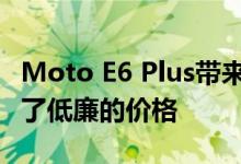 Moto E6 Plus带来了新外观和大屏幕 但保持了低廉的价格