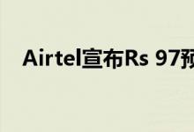 Airtel宣布Rs 97预付充值 有效期为14天