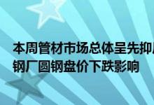 本周管材市场总体呈先抑后扬走势。无缝管方面周初受主流钢厂圆钢盘价下跌影响