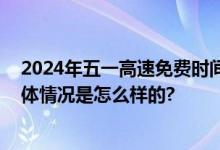 2024年五一高速免费时间表：劳动节高速免费起止时间 具体情况是怎么样的?