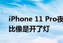 iPhone 11 Pro夜拍超猛夜间模式与旧款相比像是开了灯