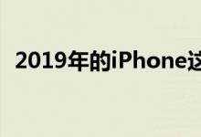 2019年的iPhone这就是我们所知道的一切