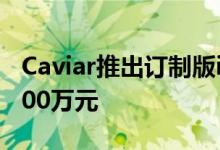 Caviar推出订制版iPhone 11 Pro最贵的要100万元