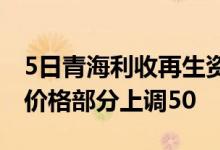 5日青海利收再生资源回收基地废钢毛料采购价格部分上调50