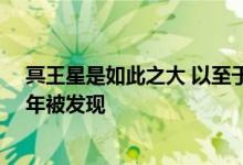 冥王星是如此之大 以至于在其他柯伊伯世界被发现之前60年被发现