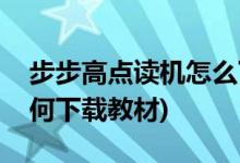 步步高点读机怎么下载教材(步步高点读机如何下载教材)