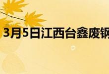 3月5日江西台鑫废钢上调10-130。现执行价